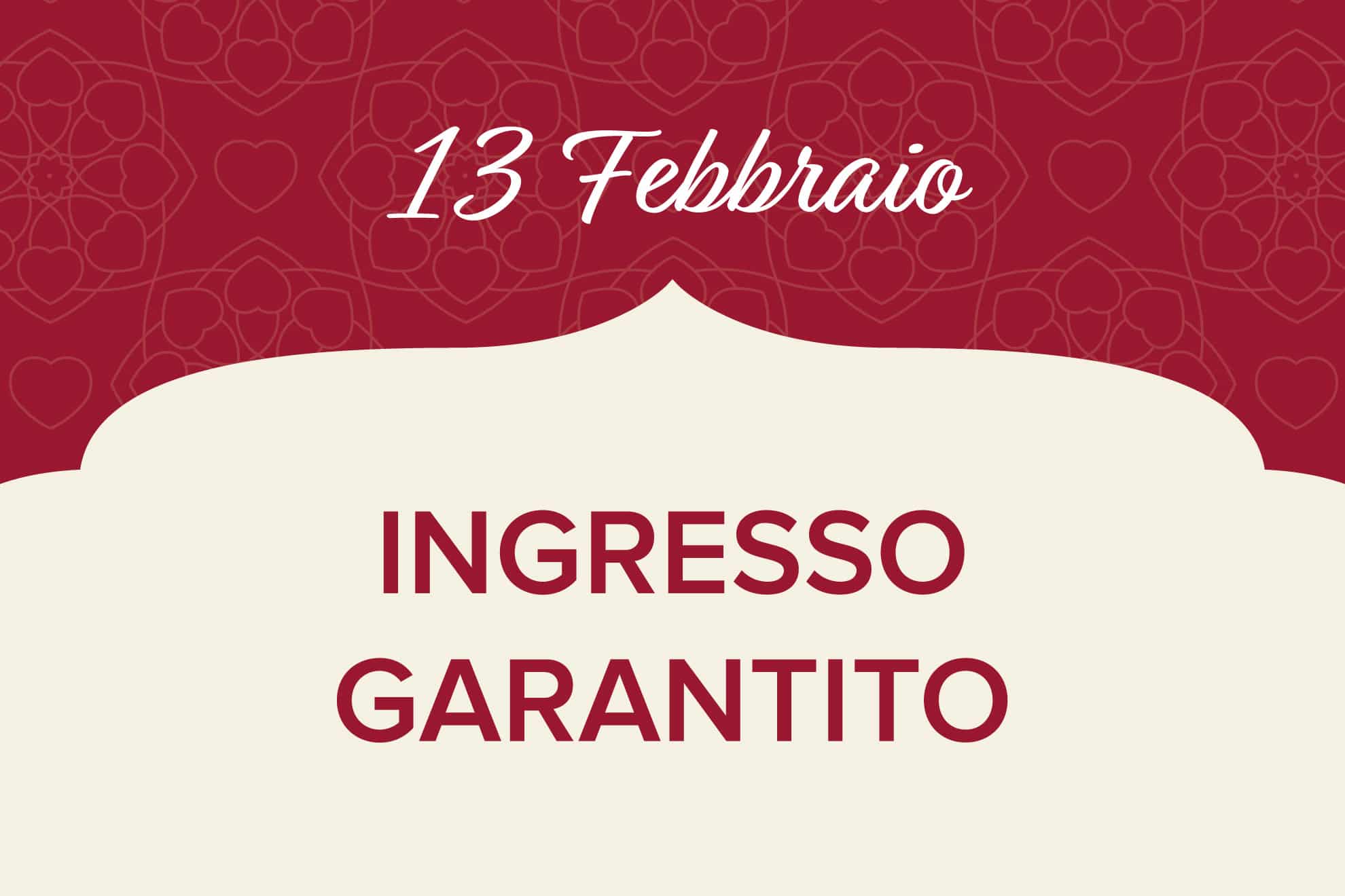 13 Febbraio - Ingresso garantito 13 Febbraio - Ingresso garantito